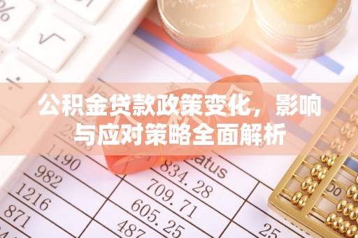槐荫公积金贷款政策变化，影响与应对策略全面解析