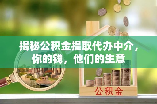 槐荫揭秘公积金提取代办中介，你的钱，他们的生意
