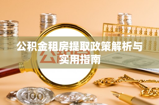 槐荫公积金租房提取政策解析与实用指南