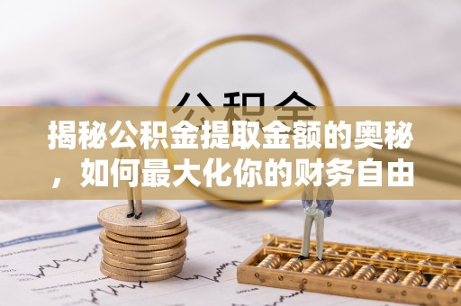 槐荫揭秘公积金提取金额的奥秘，如何最大化你的财务自由
