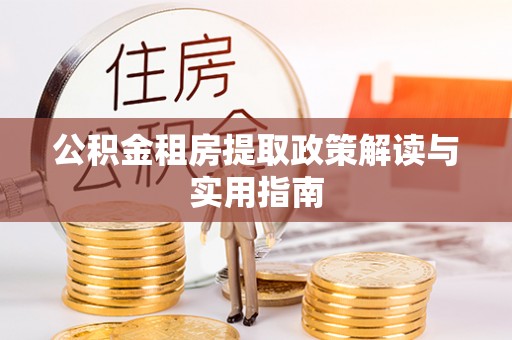 槐荫公积金租房提取政策解读与实用指南