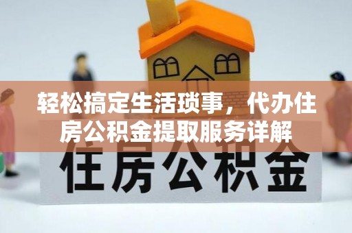槐荫轻松搞定生活琐事，代办住房公积金提取服务详解