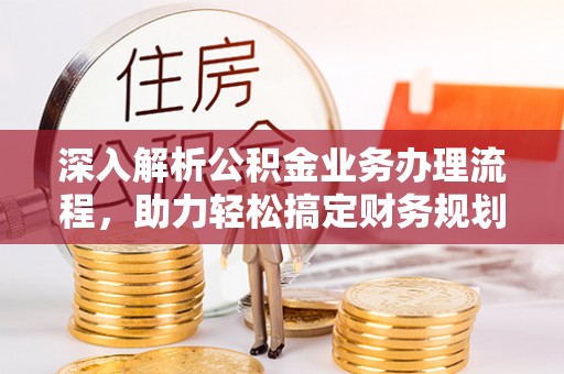 槐荫深入解析公积金业务办理流程，助力轻松搞定财务规划