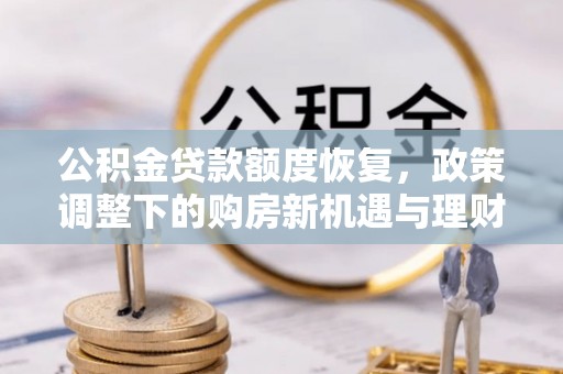 槐荫公积金贷款额度恢复，政策调整下的购房新机遇与理财规划