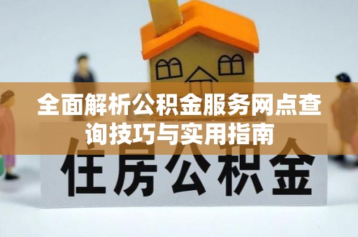 槐荫全面解析公积金服务网点查询技巧与实用指南