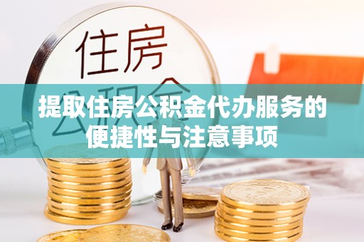 槐荫提取住房公积金代办服务的便捷性与注意事项