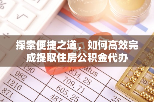槐荫探索便捷之道，如何高效完成提取住房公积金代办