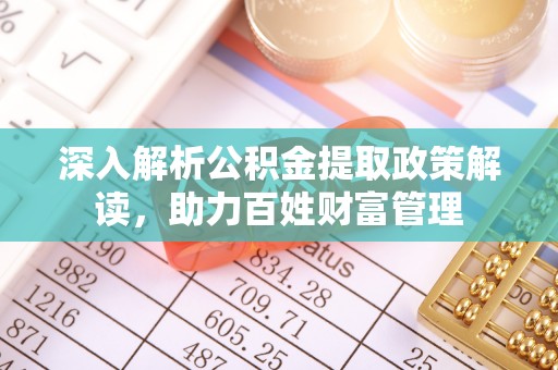 槐荫深入解析公积金提取政策解读，助力百姓财富管理