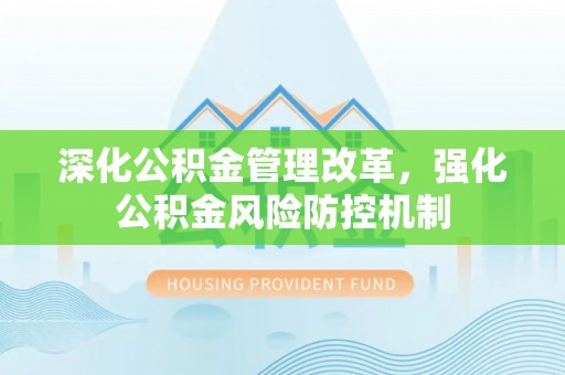 槐荫深化公积金管理改革，强化公积金风险防控机制