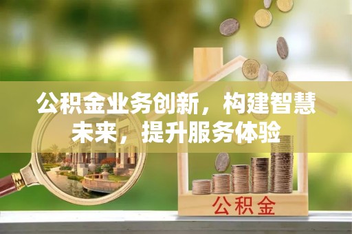 槐荫公积金业务创新，构建智慧未来，提升服务体验