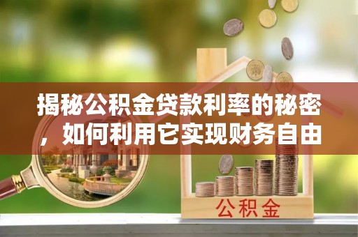 槐荫揭秘公积金贷款利率的秘密，如何利用它实现财务自由？