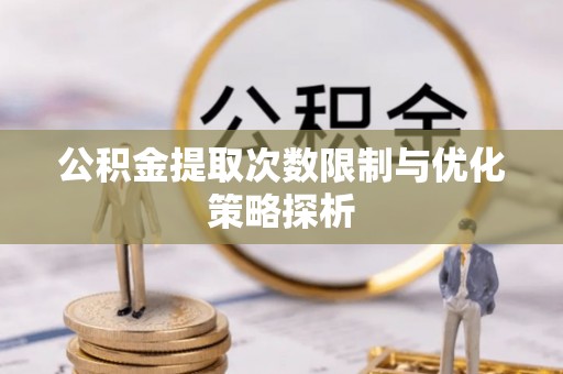 槐荫公积金提取次数限制与优化策略探析