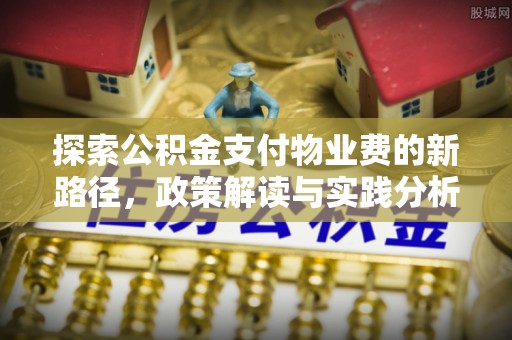 槐荫探索公积金支付物业费的新路径，政策解读与实践分析