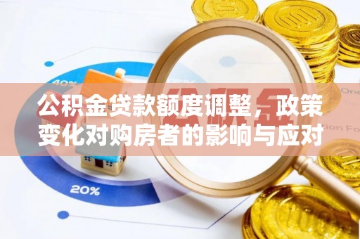 槐荫公积金贷款额度调整，政策变化对购房者的影响与应对策略