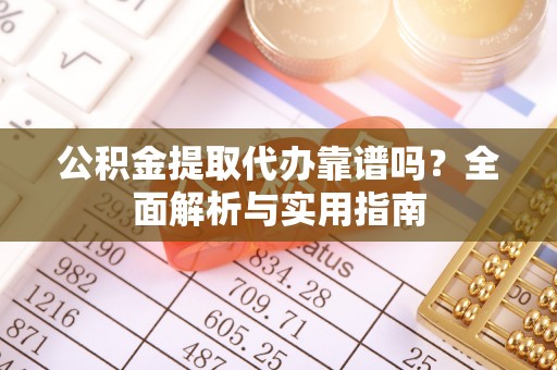 槐荫公积金提取代办靠谱吗？全面解析与实用指南