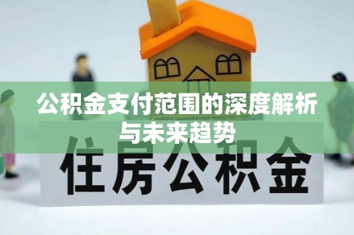槐荫公积金支付范围的深度解析与未来趋势