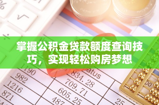 槐荫掌握公积金贷款额度查询技巧，实现轻松购房梦想