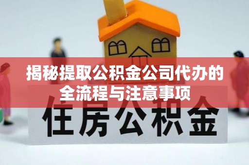 槐荫揭秘提取公积金公司代办的全流程与注意事项