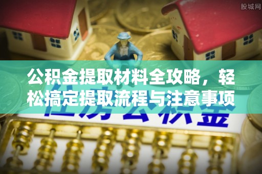 槐荫公积金提取材料全攻略，轻松搞定提取流程与注意事项