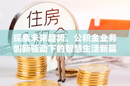 槐荫探索未来趋势，公积金业务创新驱动下的智慧生活新篇章