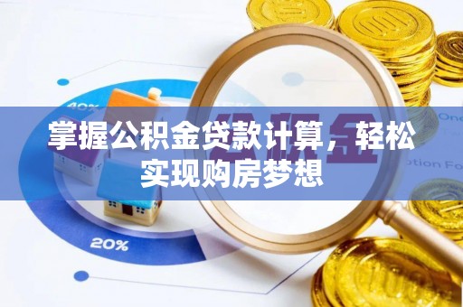 槐荫掌握公积金贷款计算，轻松实现购房梦想