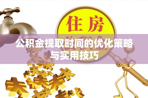 槐荫公积金提取时间的优化策略与实用技巧