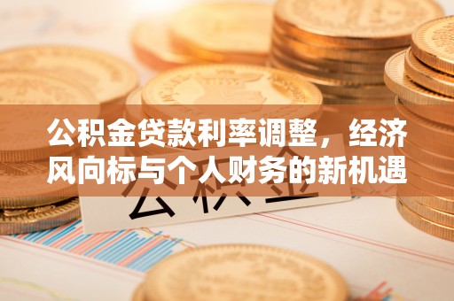 槐荫公积金贷款利率调整，经济风向标与个人财务的新机遇