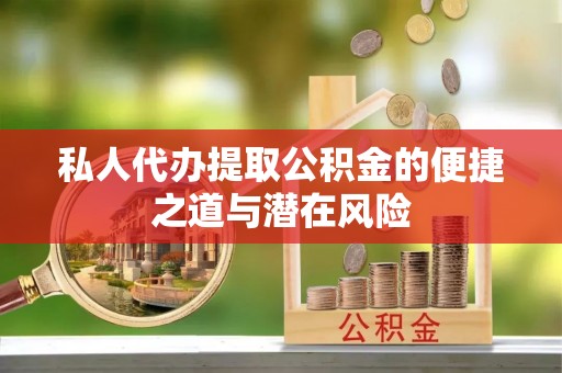 槐荫私人代办提取公积金的便捷之道与潜在风险
