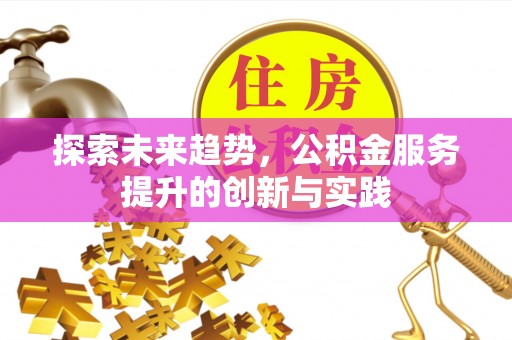 槐荫探索未来趋势，公积金服务提升的创新与实践