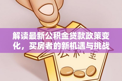 槐荫解读最新公积金贷款政策变化，买房者的新机遇与挑战