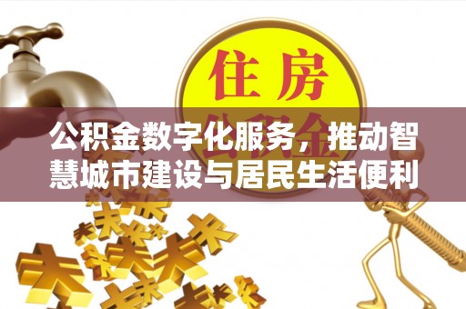 槐荫公积金数字化服务，推动智慧城市建设与居民生活便利化