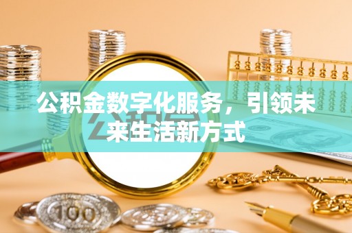 槐荫公积金数字化服务，引领未来生活新方式