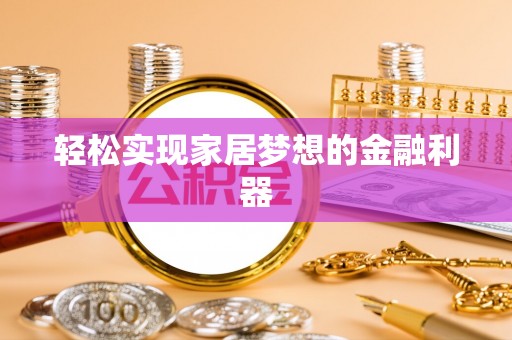 槐荫轻松实现家居梦想的金融利器
