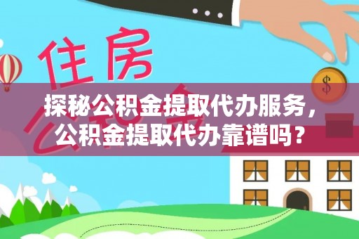 槐荫探秘公积金提取代办服务，公积金提取代办靠谱吗？