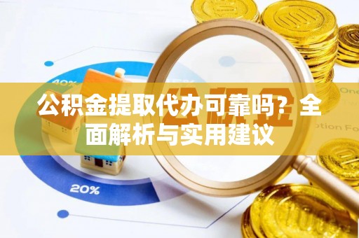槐荫公积金提取代办可靠吗？全面解析与实用建议