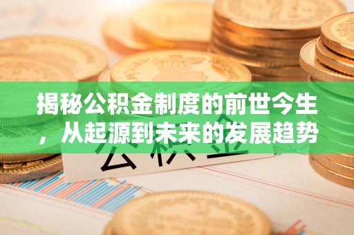 槐荫揭秘公积金制度的前世今生，从起源到未来的发展趋势