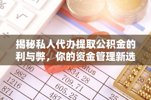 槐荫揭秘私人代办提取公积金的利与弊，你的资金管理新选择