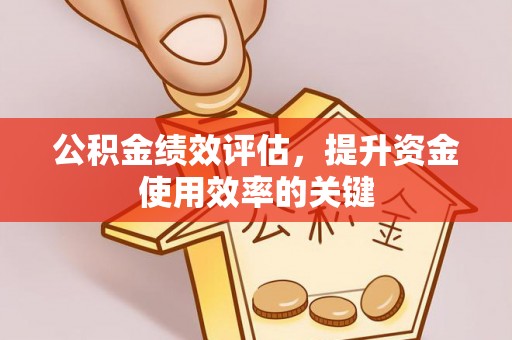 槐荫公积金绩效评估，提升资金使用效率的关键