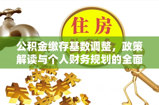 槐荫公积金缴存基数调整，政策解读与个人财务规划的全面分析