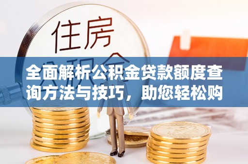 槐荫全面解析公积金贷款额度查询方法与技巧，助您轻松购房