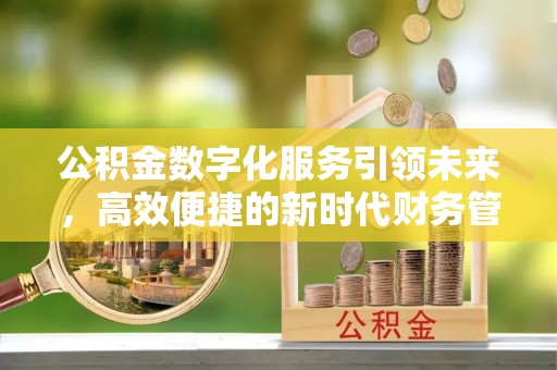 槐荫公积金数字化服务引领未来，高效便捷的新时代财务管理