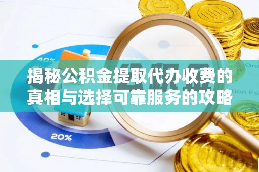 槐荫揭秘公积金提取代办收费的真相与选择可靠服务的攻略