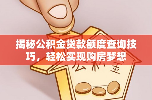 槐荫揭秘公积金贷款额度查询技巧，轻松实现购房梦想
