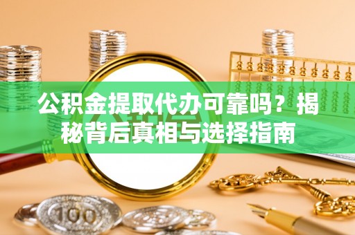 槐荫公积金提取代办可靠吗？揭秘背后真相与选择指南