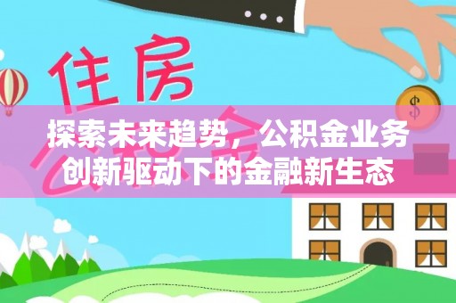 槐荫探索未来趋势，公积金业务创新驱动下的金融新生态