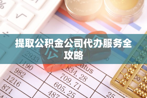 槐荫提取公积金公司代办服务全攻略
