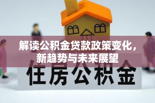 槐荫解读公积金贷款政策变化，新趋势与未来展望