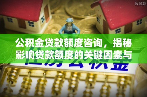 槐荫公积金贷款额度咨询，揭秘影响贷款额度的关键因素与实用攻略