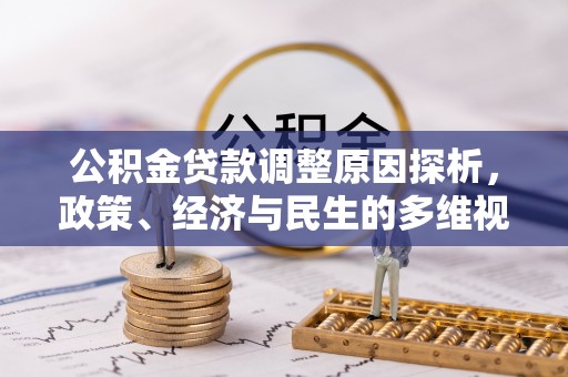 槐荫公积金贷款调整原因探析，政策、经济与民生的多维视角