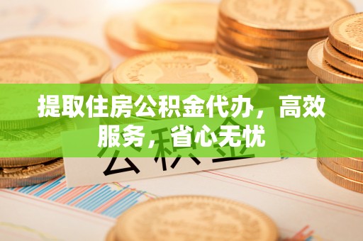 槐荫提取住房公积金代办，高效服务，省心无忧